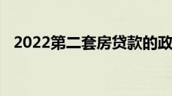 2022第二套房贷款的政策有以下四条政策