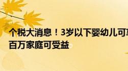 个税大消息！3岁以下婴幼儿可享抵扣每个宝宝每月1000元百万家庭可受益