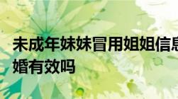 未成年妹妹冒用姐姐信息结婚冒用他人身份结婚有效吗