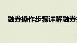 融券操作步骤详解融券投资如何正确操作