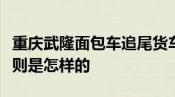 重庆武隆面包车追尾货车追尾事故责任认定规则是怎样的