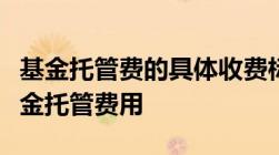 基金托管费的具体收费标准是什么如何减少基金托管费用