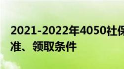 2021-2022年4050社保补贴新政策：补贴标准、领取条件