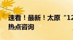 速看！最新！太原“12345”热线解答市民热点咨询