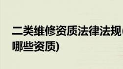 二类维修资质法律法规(二类汽车修理厂需要哪些资质)