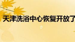 天津洗浴中心恢复开放了吗 2022最新消息）