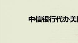 中信银行代办美国签证流程