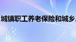 城镇职工养老保险和城乡居民养老保险的区别