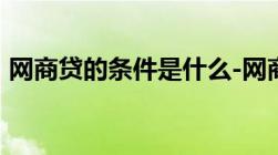 网商贷的条件是什么-网商贷的条件是什么啊