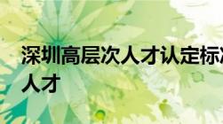 深圳高层次人才认定标准2022：国家级领军人才