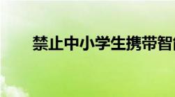 禁止中小学生携带智能手机进入校园