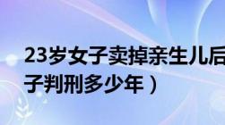 23岁女子卖掉亲生儿后敲诈买家（卖亲生孩子判刑多少年）