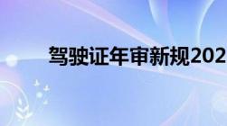 驾驶证年审新规2023年新规定明细