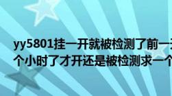 yy5801挂一开就被检测了前一天还好好的啊TP条都消失半个小时了才开还是被检测求一个稳定的啊