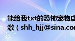 能给我txt的恐怖宠物店嘛司徒妖妖的不甚感激（shh_hjj@sina.com）