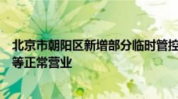 北京市朝阳区新增部分临时管控区居民足不出区商超、医院等正常营业