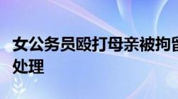 女公务员殴打母亲被拘留公务员殴打父母怎么处理