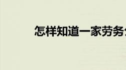 怎样知道一家劳务公司正不正规