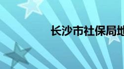 长沙市社保局地址在哪里