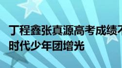 丁程鑫张真源高考成绩不错均过艺考分数线给时代少年团增光