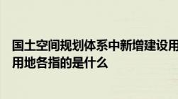 国土空间规划体系中新增建设用地流量建设用地和存量建设用地各指的是什么