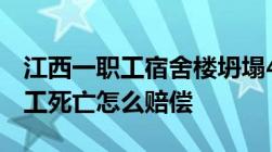 江西一职工宿舍楼坍塌4人死亡宿舍倒塌致员工死亡怎么赔偿