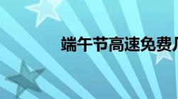 端午节高速免费几天2023年