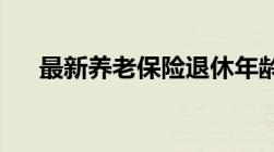 最新养老保险退休年龄政策养老保险的