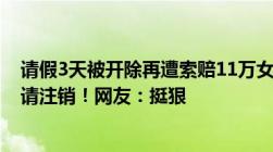 请假3天被开除再遭索赔11万女生称劳动仲裁期间公司已申请注销！网友：挺狠