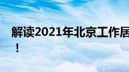 解读2021年北京工作居住证看这一篇就够了！