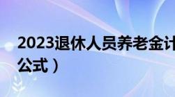 2023退休人员养老金计算方法（退休金计算公式）