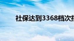 社保达到3368档次指的是什么意思