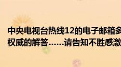 中央电视台热线12的电子邮箱多少啊我有法律问题需要比较权威的解答……请告知不胜感激