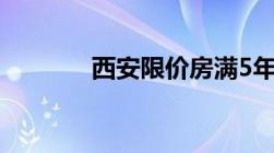 西安限价房满5年可交易规定