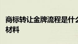 商标转让金牌流程是什么需要什么手续及相关材料