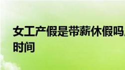 女工产假是带薪休假吗,女职工产假能休多长时间