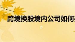 跨境换股境内公司如何办理税务变更登记