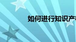 如何进行知识产权海关保护