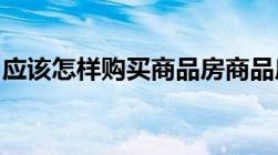 应该怎样购买商品房商品房购房流程是怎样的