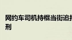 网约车司机持棍当街追打女乘客打人怎么样判刑