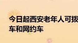 今日起西安老年人可拨打95128热线叫出租车和网约车