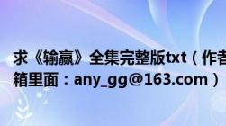 求《输赢》全集完整版txt（作者付遥及可以直接发到我的邮箱里面：any_gg@163.com）