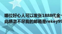 哪位好心人可以发张1888代金卡给我本人已被骗2次本人在此感激不尽我的邮箱是rekey997@sina.com