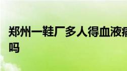 郑州一鞋厂多人得血液病工作职业病属于工伤吗