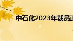 中石化2023年裁员政策是如何赔偿