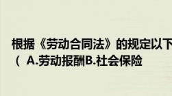 根据《劳动合同法》的规定以下属于劳动合同必备条款的是（ A.劳动报酬B.社会保险