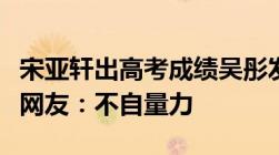 宋亚轩出高考成绩吴彤发文恭喜易烊千玺被踩网友：不自量力