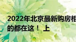 2022年北京最新购房相关政策有哪些你想要的都在这！ 上