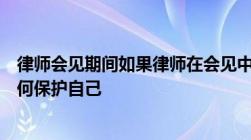 律师会见期间如果律师在会见中泄露了我的身份信息我该如何保护自己