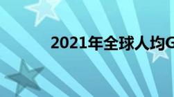 2021年全球人均GDP排名一览